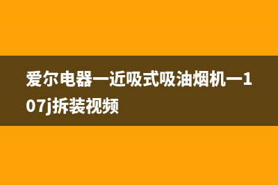 爱贝尔油烟机服务电话已更新(爱尔电器一近吸式吸油烟机一107j拆装视频)