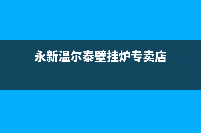 永新温尔泰壁挂炉服务电话24小时(永新温尔泰壁挂炉专卖店)