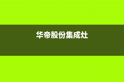 盐城华帝集成灶服务电话多少(今日(华帝股份集成灶)