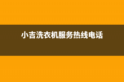 小吉洗衣机服务24小时热线售后维修中心故障咨询电话(小吉洗衣机服务热线电话)