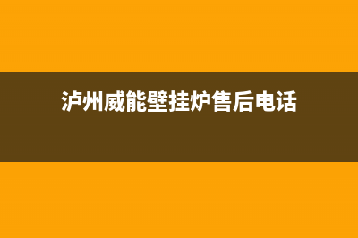 泸州威能壁挂炉全国服务电话(泸州威能壁挂炉售后电话)