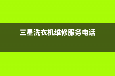 三星洗衣机维修电话24小时维修点全国统一厂家服务中心客户服务电话(三星洗衣机维修服务电话)