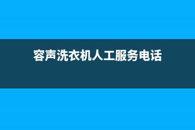 容声洗衣机人工服务热线全国统一服务中心(容声洗衣机人工服务电话)