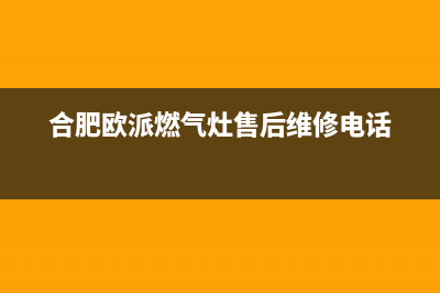 巢湖市区欧派燃气灶售后24h维修专线2023已更新(今日(合肥欧派燃气灶售后维修电话)