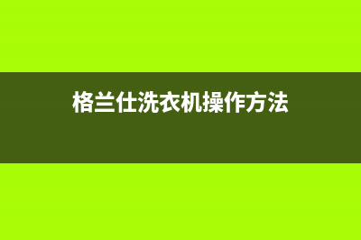 格兰仕洗衣机人工服务热线全国统一维修(格兰仕洗衣机操作方法)