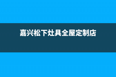 嘉兴松下灶具全国24小时服务热线2023已更新(今日(嘉兴松下灶具全屋定制店)