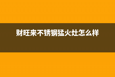 财旺来（CAIWANGLAI）油烟机24小时服务电话(今日(财旺来不锈钢猛火灶怎么样)