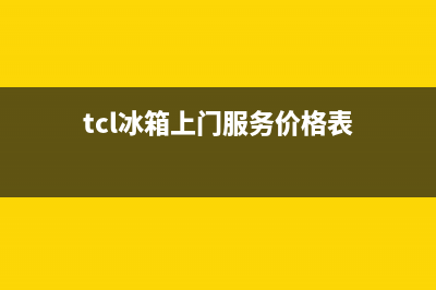 TCL冰箱上门服务电话号码(网点/资讯)(tcl冰箱上门服务价格表)