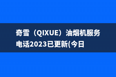 奇雪（QIXUE）油烟机服务电话2023已更新(今日