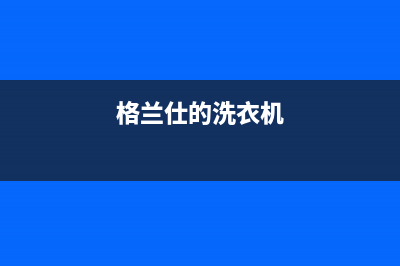 格兰仕洗衣机人工服务热线统一2022维修专线电话(格兰仕的洗衣机)