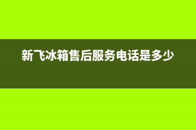 新飞冰箱售后服务维修电话2023已更新(400/联保)(新飞冰箱售后服务电话是多少)