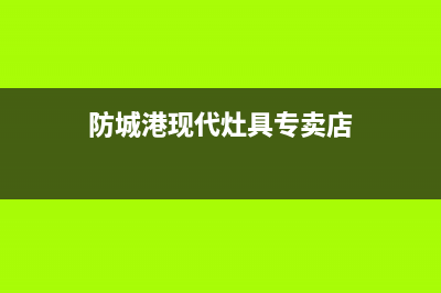 防城港现代灶具全国售后服务中心2023已更新(2023/更新)(防城港现代灶具专卖店)