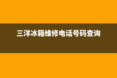 三洋冰箱上门服务电话号码(400)(三洋冰箱维修电话号码查询)