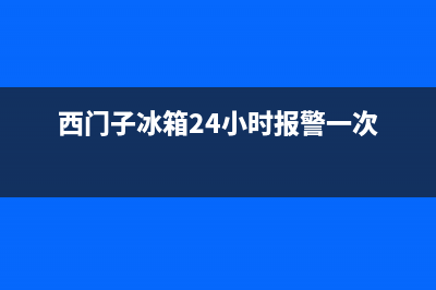 西门子冰箱24小时人工服务2023已更新(今日(西门子冰箱24小时报警一次)