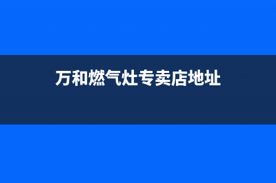 瑞安市万和灶具维修中心电话2023已更新(厂家/更新)(万和燃气灶专卖店地址)