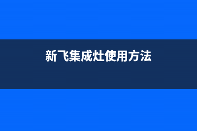 常熟新飞集成灶服务电话2023已更新(400/联保)(新飞集成灶使用方法)