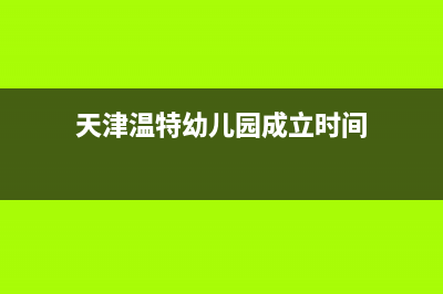 天津市区温尔泰壁挂炉服务电话24小时(天津温特幼儿园成立时间)