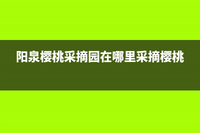 阳泉市区樱花(SAKURA)壁挂炉客服电话24小时(阳泉樱桃采摘园在哪里采摘樱桃)