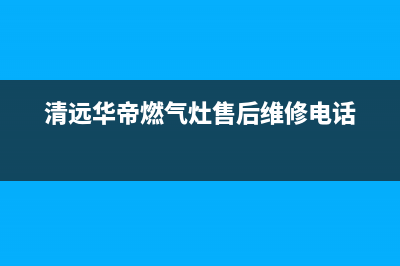 清远市华帝燃气灶服务24小时热线2023已更新(网点/更新)(清远华帝燃气灶售后维修电话)