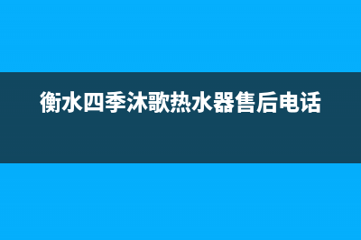 衡水四季沐歌(MICOE)壁挂炉售后服务维修电话(衡水四季沐歌热水器售后电话)