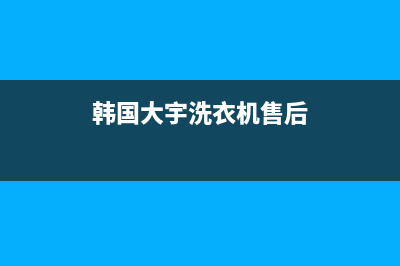 大宇洗衣机售后维修服务24小时报修电话售后24小时电话多少(韩国大宇洗衣机售后)