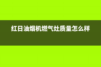 红日（RedSun）油烟机售后电话是多少2023已更新(今日(红日油烟机燃气灶质量怎么样)