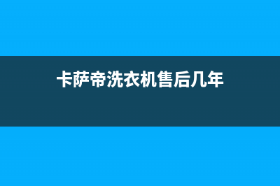 卡萨帝洗衣机售后电话 客服电话统一24小时在线报修(卡萨帝洗衣机售后几年)