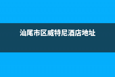 汕尾市区威特尼(Vaitny)壁挂炉售后服务热线(汕尾市区威特尼酒店地址)