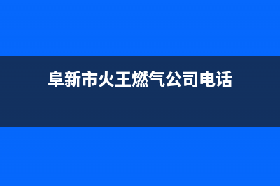 阜新市火王燃气灶全国统一服务热线2023已更新(今日(阜新市火王燃气公司电话)