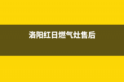 安阳红日燃气灶服务24小时热线2023已更新(网点/电话)(洛阳红日燃气灶售后)