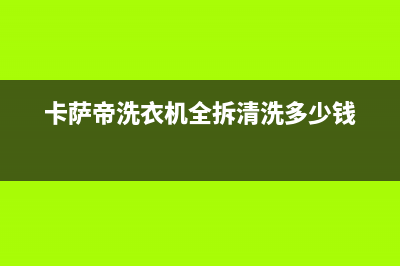 卡萨帝洗衣机全国服务全国统一维修热线(卡萨帝洗衣机全拆清洗多少钱)