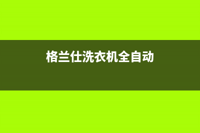 格兰仕洗衣机全国统一服务热线统一客服中心(格兰仕洗衣机全自动)