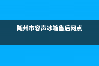 随州市容声(Ronshen)壁挂炉售后服务维修电话(随州市容声冰箱售后网点)