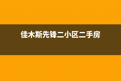 佳木斯市先科灶具全国服务电话2023已更新(网点/更新)(佳木斯先锋二小区二手房)