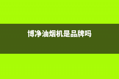 博净（bokii）油烟机服务电话2023已更新(400)(博净油烟机是品牌吗)