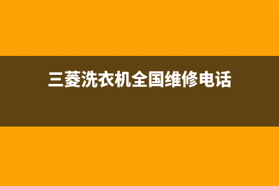 三菱洗衣机全国服务热线售后客服受理中心(三菱洗衣机全国维修电话)