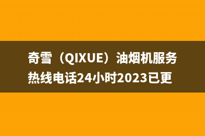 奇雪（QIXUE）油烟机服务热线电话24小时2023已更新(2023更新)