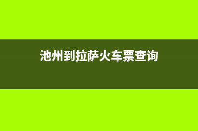 池州市至萨(ZHISA)壁挂炉全国服务电话(池州到拉萨火车票查询)