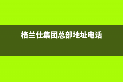 天长格兰仕(Haier)壁挂炉售后服务热线(格兰仕集团总部地址电话)