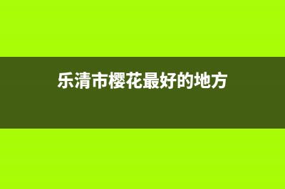 乐清市樱花(SAKURA)壁挂炉维修24h在线客服报修(乐清市樱花最好的地方)