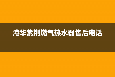 港华紫荆（BAUHINIA）油烟机客服电话2023已更新(2023更新)(港华紫荆燃气热水器售后电话)