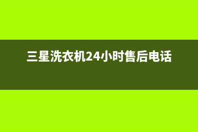 三星洗衣机24小时人工服务售后服务受理专线(三星洗衣机24小时售后电话)