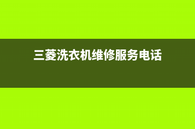 三菱洗衣机维修售后统一24小时维修电话(三菱洗衣机维修服务电话)