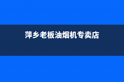 萍乡市老板集成灶售后服务电话2023已更新(厂家/更新)(萍乡老板油烟机专卖店)