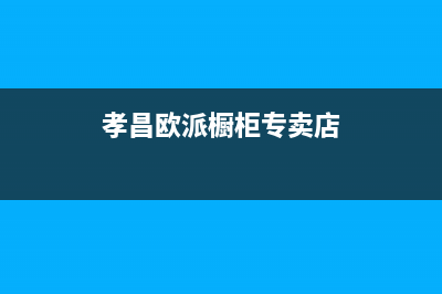 孝感市区欧派灶具24小时上门服务2023已更新(2023/更新)(孝昌欧派橱柜专卖店)