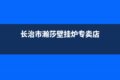 长治市瀚莎壁挂炉24小时服务热线(长治市瀚莎壁挂炉专卖店)