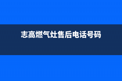 青岛市志高灶具全国服务电话2023已更新(400/联保)(志高燃气灶售后电话号码)