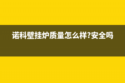 三明诺科ROC壁挂炉服务电话24小时(诺科壁挂炉质量怎么样?安全吗?)