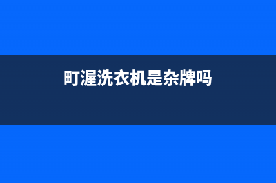 町渥洗衣机售后 维修网点全国统一厂家维修预约服务(町渥洗衣机是杂牌吗)