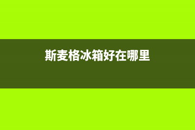 斯麦格冰箱售后服务维修电话2023已更新(厂家更新)(斯麦格冰箱好在哪里)